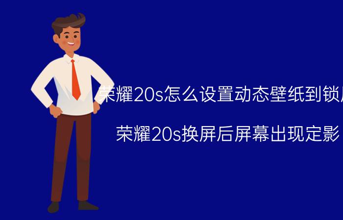 荣耀20s怎么设置动态壁纸到锁屏 荣耀20s换屏后屏幕出现定影？